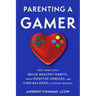 Parenting a Gamer: Help Your Child Build Healthy Habits, Make Positive Choices, and Find Balance in Virtual Worlds