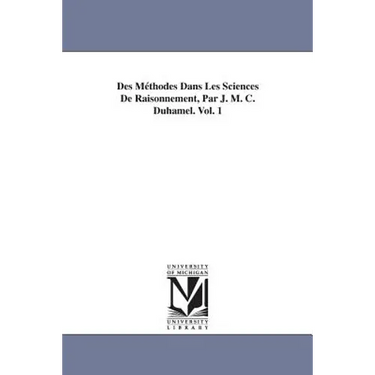 Des Méthodes Dans Les Sciences De Raisonnement, Par J. M. C. Duhamel. Vol. 1