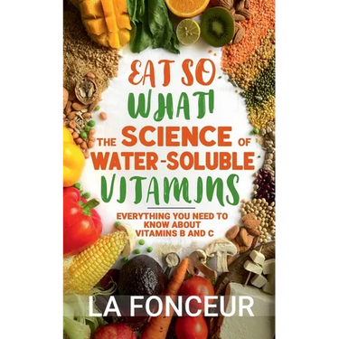 Eat So What! The Science of Water-Soluble Vitamins: Everything You Need to Know About Vitamins B and C