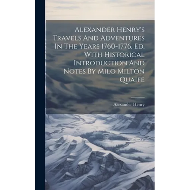 Alexander Henry's Travels And Adventures In The Years 1760-1776, Ed. With Historical Introduction And Notes By Milo Milton Quaife