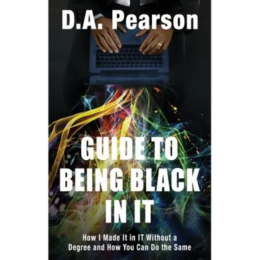 Guide to Being Black in It: How I Made It in It Without a Degree and How You Can Do the Same