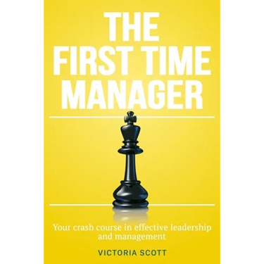 The First Time Manager: Your Crash Course In Effective Leadership And Management