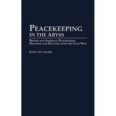 Peacekeeping in the Abyss: British and American Peacekeeping Doctrine and Practice After the Cold War