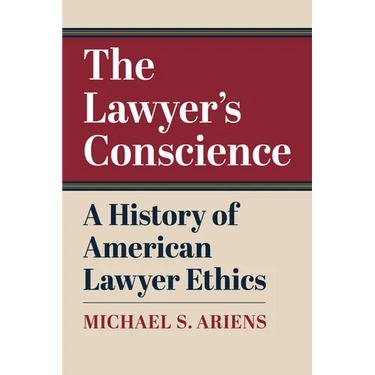 The Lawyer's Conscience: A History of American Lawyer Ethics