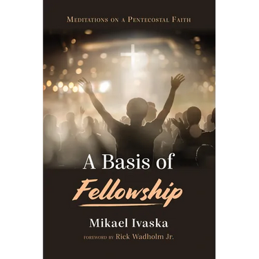 A Basis of Fellowship: Meditations on a Pentecostal Faith