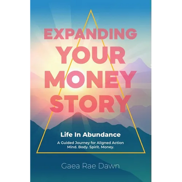 Expanding Your Money Story: Life in Abundance A Guided Journey for Aligned Action. Mind. Body. Spirit. Money.