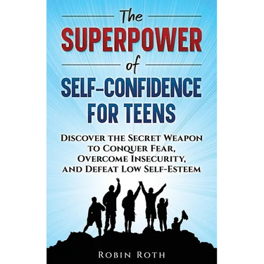 The Superpower of Self-Confidence for Teens: Discover the Secret Weapon to Conquer Fear, Overcome Insecurity, and Defeat Low Self-Esteem
