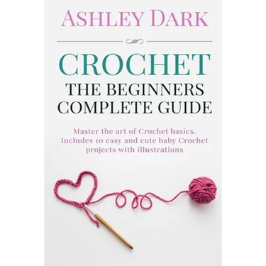 Crochet: Beginner's Complete Guide: Master the Art of Crochet Basics: Includes 10 Cute and Easy Baby Crochet Projects with Illustrations!