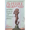 The Feejee Mermaid and Other Essays in Natural and Unnatural History