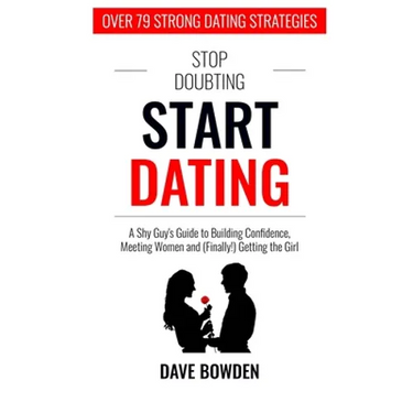 Stop Doubting, Start Dating: A Shy Guy's Guide To Building Confidence, Meeting Women, and (Finally!) Getting the Girl