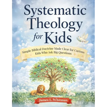 Systematic Theology for Kids: Simple Biblical Doctrine Made Clear for Curious Kids Who Ask Big Questions