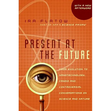 Present at the Future: From Evolution to Nanotechnology, Candid and Controversial Conversations on Science and Nature
