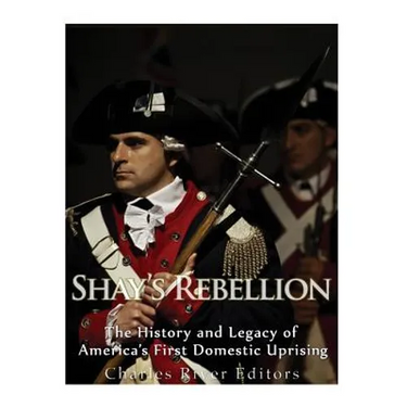 Shays' Rebellion: The History and Legacy of America's First Domestic Uprising
