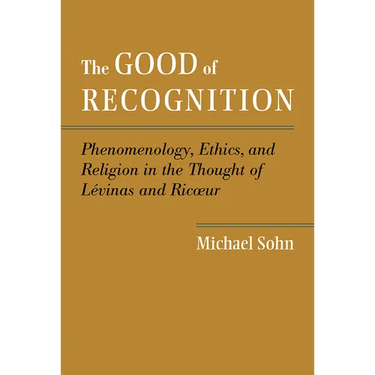 The Good of Recognition: Phenomenology, Ethics, and Religion in the Thought of Levinas and Ricoeur