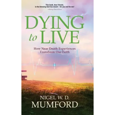 Dying to Live: How Near Death Experiences Transform Our Faith