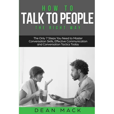How to Talk to People: The Right Way - The Only 7 Steps You Need to Master Conversation Skills, Effective Communication and Conversation Tactics Today