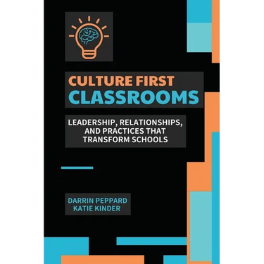 Culture First Classrooms: Leadership, Relationships, and Practices that Transform Schools