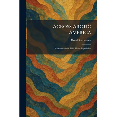 Across Arctic America: Narrative of the Fifth Thule Expedition