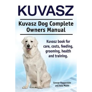 Kuvasz. Kuvasz Dog Complete Owners Manual. Kuvasz book for care, costs, feeding, grooming, health and training.