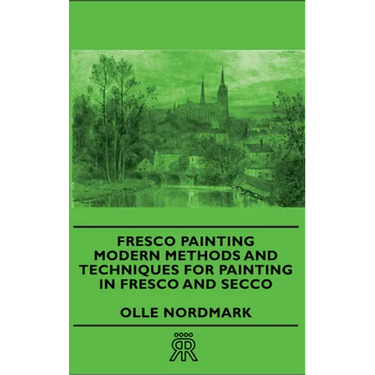 Fresco Painting - Modern Methods and Techniques for Painting in Fresco and Secco