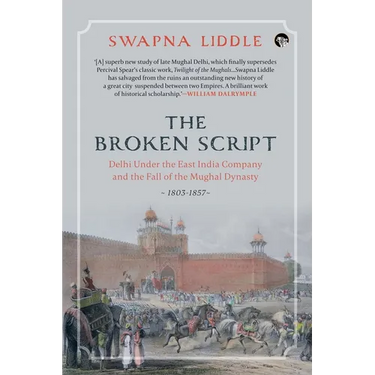 The Broken Script Delhi Under the East India Company and the Fall of the Mughal Dynasty, 1803-1857