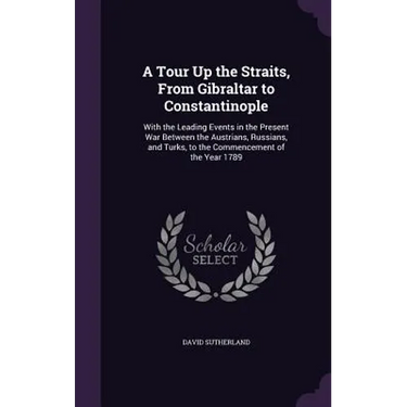 A Tour Up the Straits, From Gibraltar to Constantinople: With the Leading Events in the Present War Between the Austrians, Russians, and Turks, to the