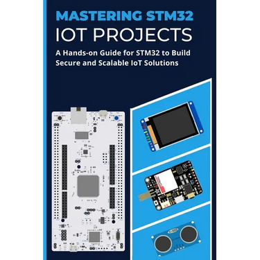 Mastering Stm32 Iot Projects: A Hands-on Guide for STM32 to Build Secure and Scalable IoT Solutions