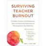 Surviving Teacher Burnout: A Weekly Guide to Build Resilience, Deal with Emotional Exhaustion, and Stay Inspired in the Classroom