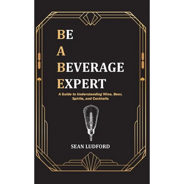 Be a Beverage Expert: A Guide to Understanding Wine, Beer, Spirits, and Cocktails