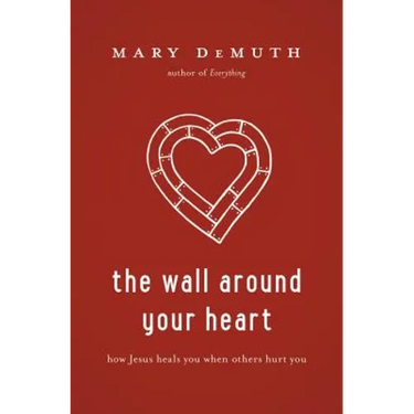 The Wall Around Your Heart: How Jesus Heals You When Others Hurt You