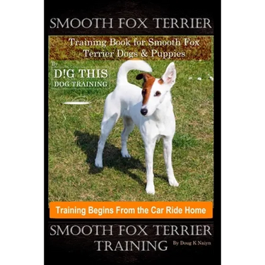Smooth Fox Terrier Training Book for Smooth Fox Terrier Dogs & Puppies By D!G THIS DOG Training, Training Begins from the Car Ride Home, Smooth Fox Te