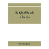The myth of the birth of the hero; a psychological interpretation of mythology