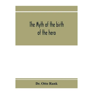 The myth of the birth of the hero; a psychological interpretation of mythology