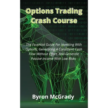 Options Trading Crash Course: The Essential Guide For Investing With Options, Generating A Consistent Cash Flow Without Effort, And Generate Passive I