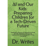 AI and Our Kids: Preparing Children for a Tech-Driven Future: Empowering Parents and Educators to Guide the Next Generation Through the Opportunities