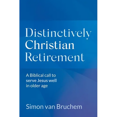 Distinctively Christian Retirement: A Biblical call to serve Jesus well in older age