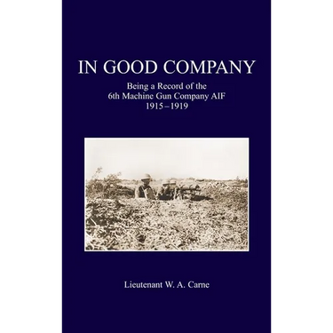 In Good Company: Being A Record Of The 6th Machine Gun Company. AIF 1915-1919