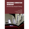 Queering Christian Worship: Reconstructing Liturgical Theology