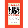 Escape Life Sucks Syndrome: Stop Life from Sucking You Dry, Stealing Your Passion and Making You Miserable