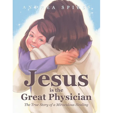 Jesus is the Great Physician: The True Story of a Miraculous Healing