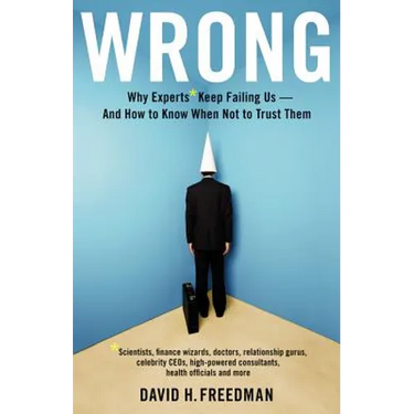 Wrong: Why experts* keep failing us--and how to know when not to trust them *Scientists, finance wizards, doctors, relationship gurus, celebrity CEOs,