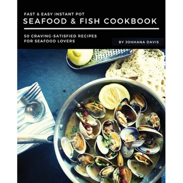 Fast & Easy Instant Pot Seafood & Fish Cookbook: 50 Craving-Satisfied Recipes for Seafood Lovers
