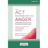 The ACT Workbook for Anger: Manage Emotions and Take Back Your Life with Acceptance and Commitment Therapy (Large Print 16 Pt Edition)