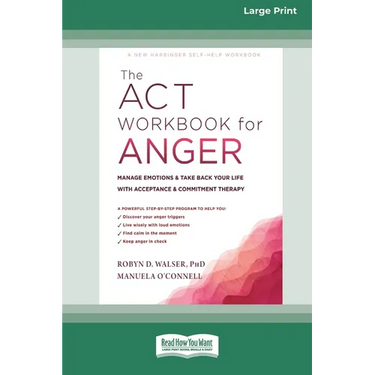 The ACT Workbook for Anger: Manage Emotions and Take Back Your Life with Acceptance and Commitment Therapy (Large Print 16 Pt Edition)