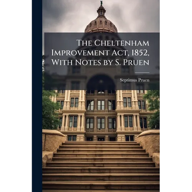 The Cheltenham Improvement Act, 1852, With Notes by S. Pruen