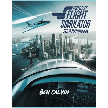 Microsoft Flight Simulator 2024 Handbook: A Comprehensive Guide to Customization, World Exploration, Advanced Techniques and Realistic Flight for the