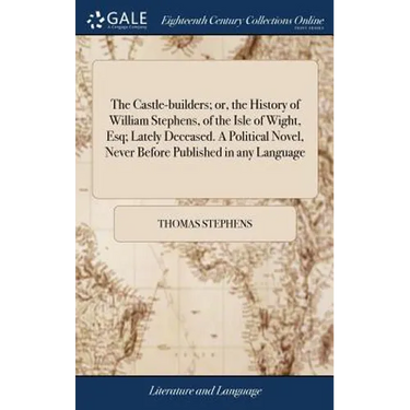 The Castle-builders; or, the History of William Stephens, of the Isle of Wight, Esq; Lately Deceased. A Political Novel, Never Before Published in any
