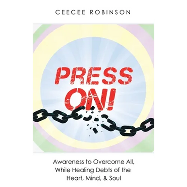 Press On!: Awareness to Overcome All, While Healing Debts of the Heart, Mind, & Soul