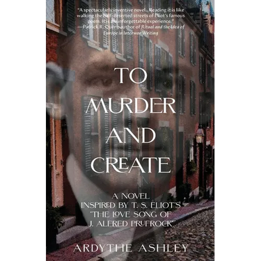 To Murder and Create: A Novel Inspired by T. S. Eliot's "The Love Song of J. Alfred Prufrock"