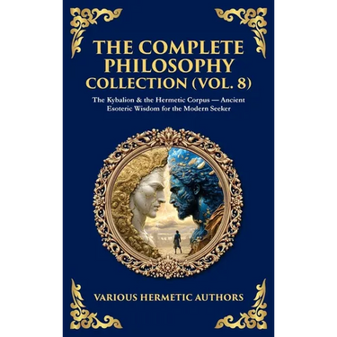 The Complete Philosophy Collection (Vol. 8): The Kybalion & the Hermetic Corpus - Ancient Esoteric Wisdom for the Modern Seeker (Deluxe Hardbound Edit